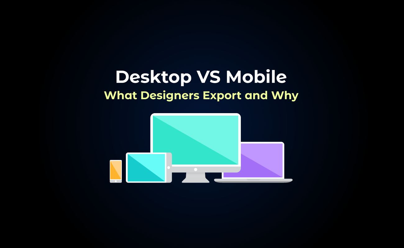Desktop vs Mobile: What Designers Export and Why